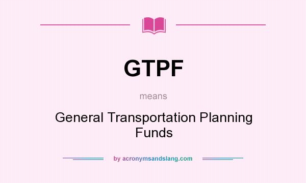 What does GTPF mean? It stands for General Transportation Planning Funds