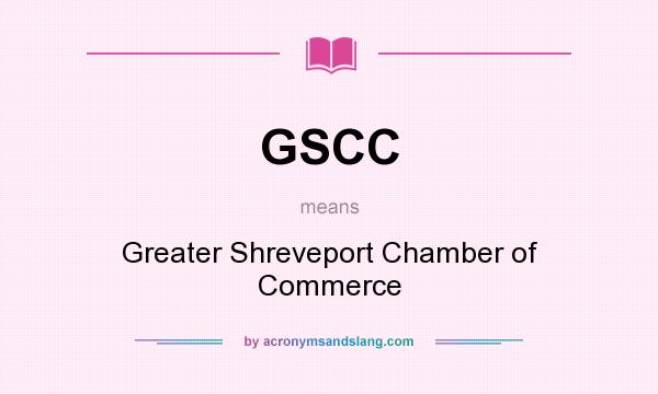 What does GSCC mean? It stands for Greater Shreveport Chamber of Commerce