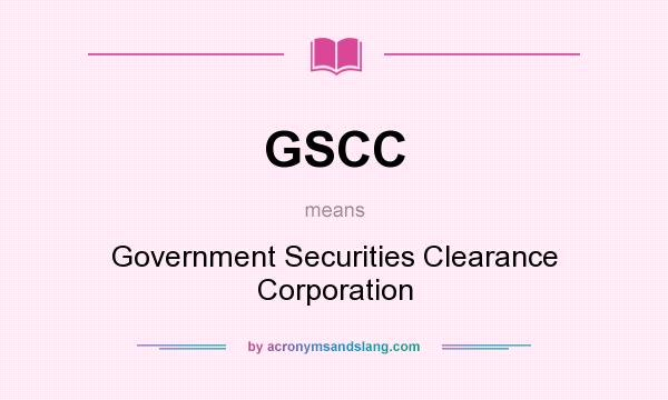 What does GSCC mean? It stands for Government Securities Clearance Corporation