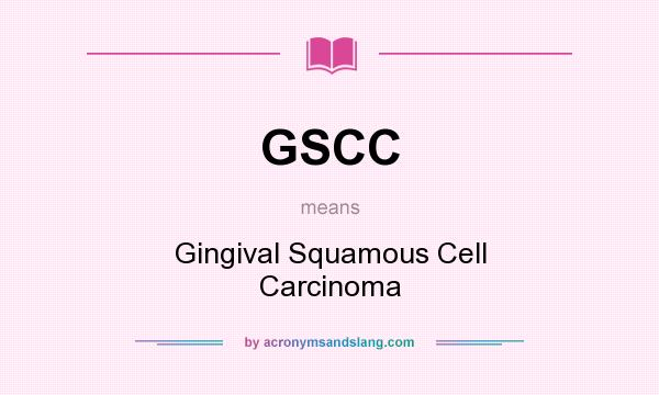 What does GSCC mean? It stands for Gingival Squamous Cell Carcinoma