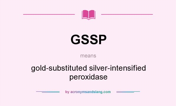 What does GSSP mean? It stands for gold-substituted silver-intensified peroxidase