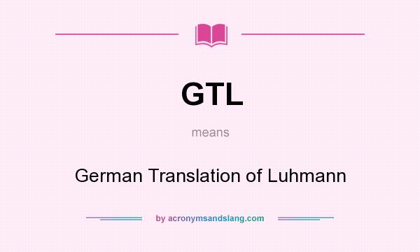 What does GTL mean? It stands for German Translation of Luhmann