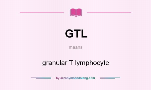What does GTL mean? It stands for granular T lymphocyte