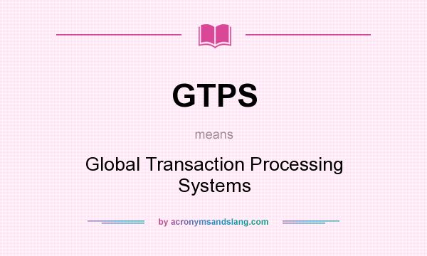 What does GTPS mean? It stands for Global Transaction Processing Systems