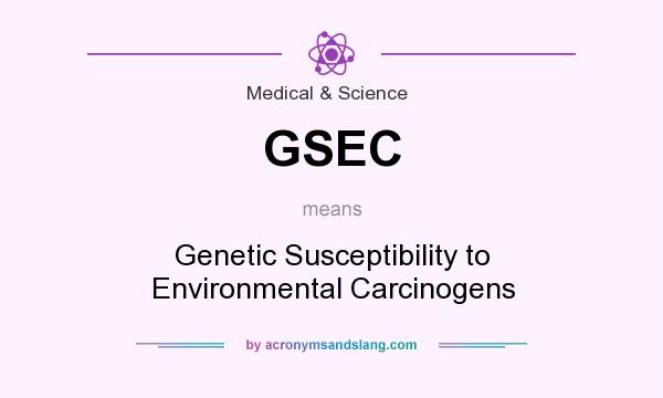What does GSEC mean? It stands for Genetic Susceptibility to Environmental Carcinogens