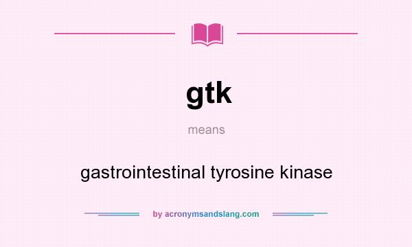 What does gtk mean? It stands for gastrointestinal tyrosine kinase