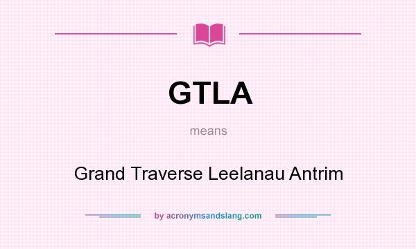 What does GTLA mean? It stands for Grand Traverse Leelanau Antrim