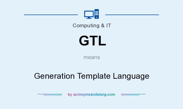 What does GTL mean? It stands for Generation Template Language