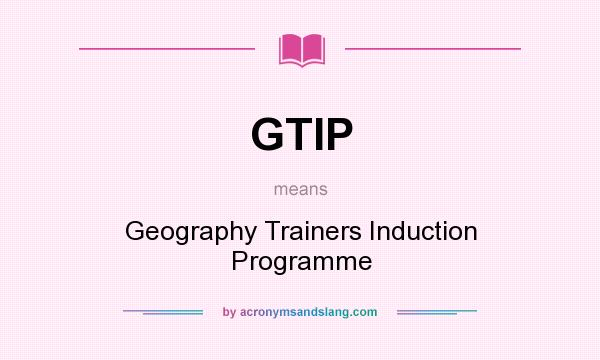 What does GTIP mean? It stands for Geography Trainers Induction Programme