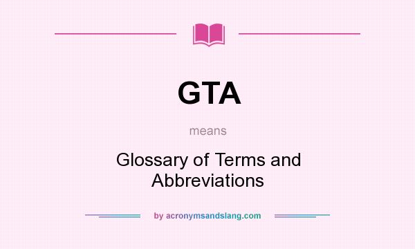 What does GTA mean? It stands for Glossary of Terms and Abbreviations