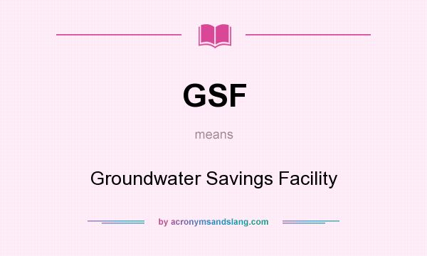 What does GSF mean? It stands for Groundwater Savings Facility