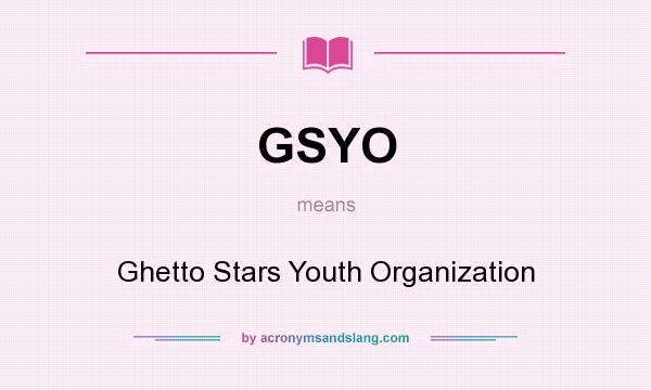What does GSYO mean? It stands for Ghetto Stars Youth Organization