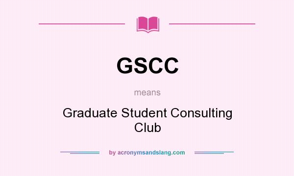 What does GSCC mean? It stands for Graduate Student Consulting Club