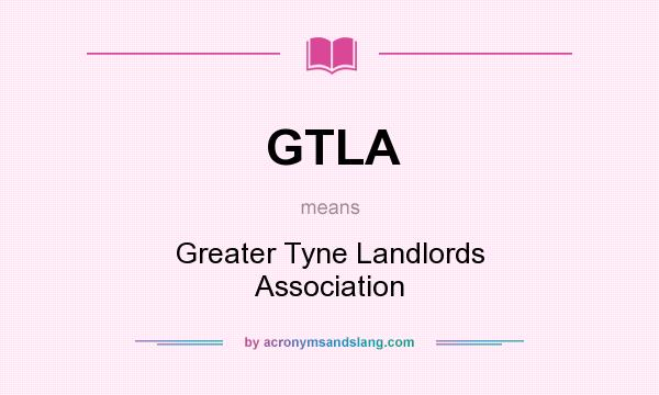 What does GTLA mean? It stands for Greater Tyne Landlords Association
