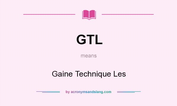 What does GTL mean? It stands for Gaine Technique Les