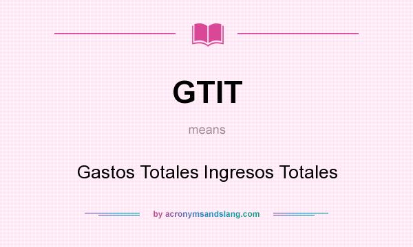 What does GTIT mean? It stands for Gastos Totales Ingresos Totales