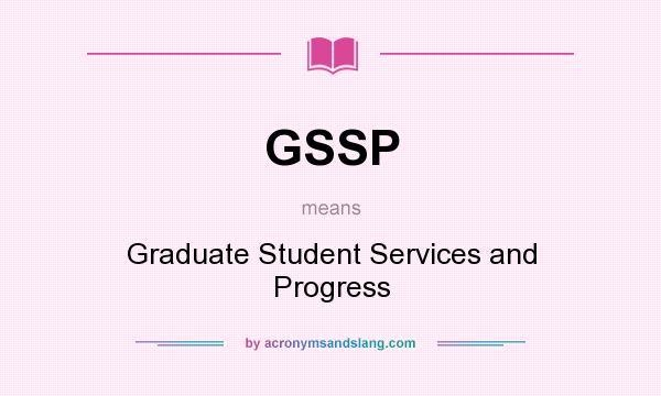 What does GSSP mean? It stands for Graduate Student Services and Progress