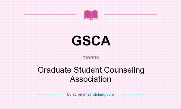 What does GSCA mean? It stands for Graduate Student Counseling Association