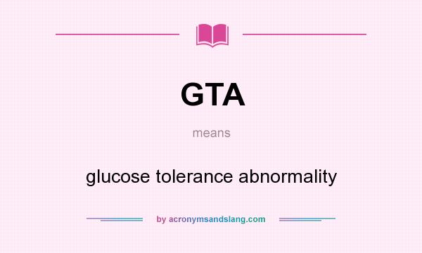 What does GTA mean? It stands for glucose tolerance abnormality