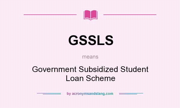 What does GSSLS mean? It stands for Government Subsidized Student Loan Scheme