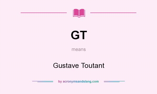 What does GT mean? It stands for Gustave Toutant