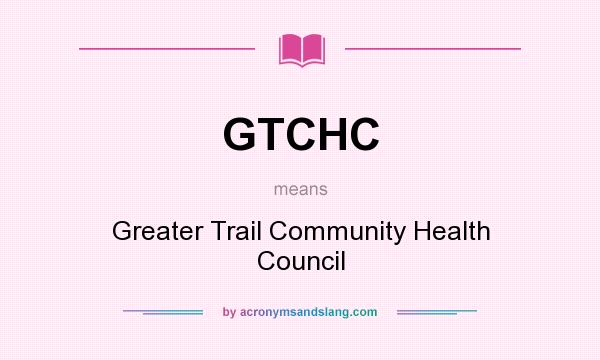 What does GTCHC mean? It stands for Greater Trail Community Health Council
