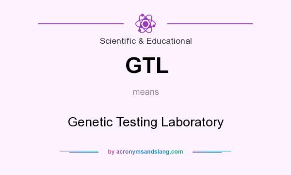 What does GTL mean? It stands for Genetic Testing Laboratory
