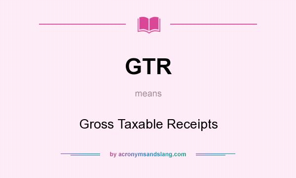 What does GTR mean? It stands for Gross Taxable Receipts