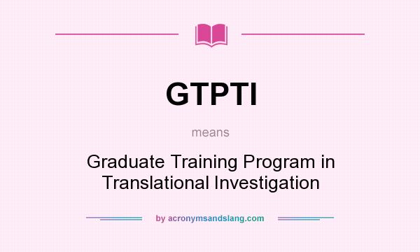 What does GTPTI mean? It stands for Graduate Training Program in Translational Investigation