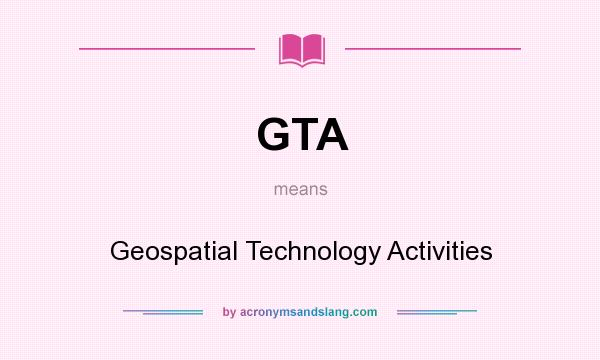 What does GTA mean? It stands for Geospatial Technology Activities