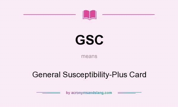 What does GSC mean? It stands for General Susceptibility-Plus Card