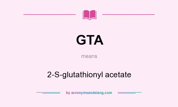 What does GTA mean? It stands for 2-S-glutathionyl acetate