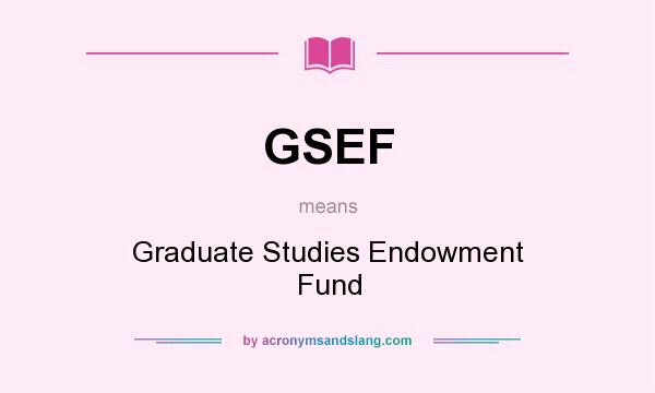 What does GSEF mean? It stands for Graduate Studies Endowment Fund