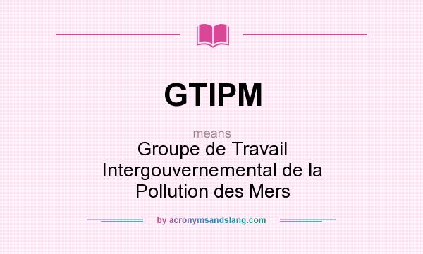 What does GTIPM mean? It stands for Groupe de Travail Intergouvernemental de la Pollution des Mers