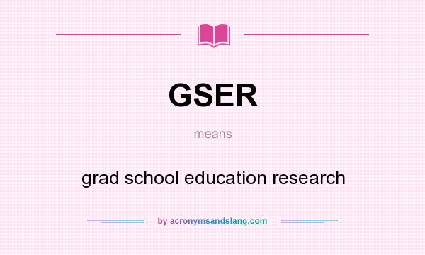 What does GSER mean? It stands for grad school education research