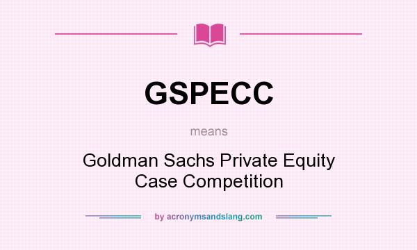 What does GSPECC mean? It stands for Goldman Sachs Private Equity Case Competition