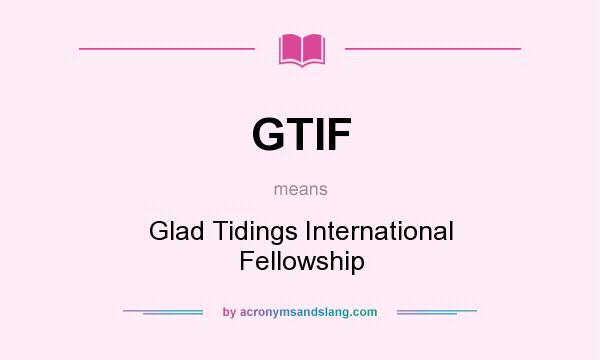 What does GTIF mean? It stands for Glad Tidings International Fellowship