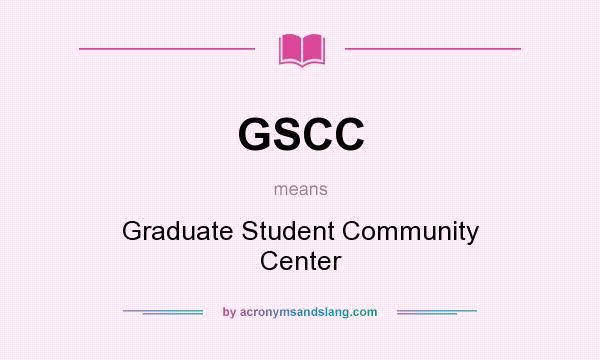 What does GSCC mean? It stands for Graduate Student Community Center