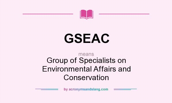What does GSEAC mean? It stands for Group of Specialists on Environmental Affairs and Conservation