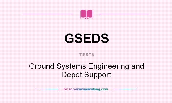 What does GSEDS mean? It stands for Ground Systems Engineering and Depot Support