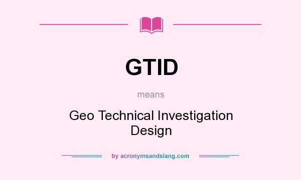What does GTID mean? It stands for Geo Technical Investigation Design
