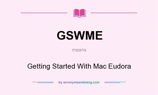 What does GSWME mean? It stands for Getting Started With Mac Eudora