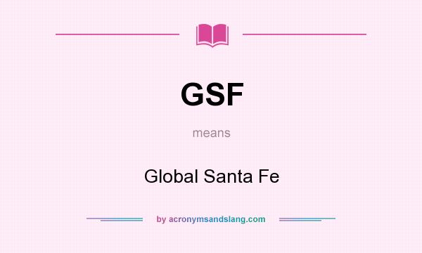 What does GSF mean? It stands for Global Santa Fe