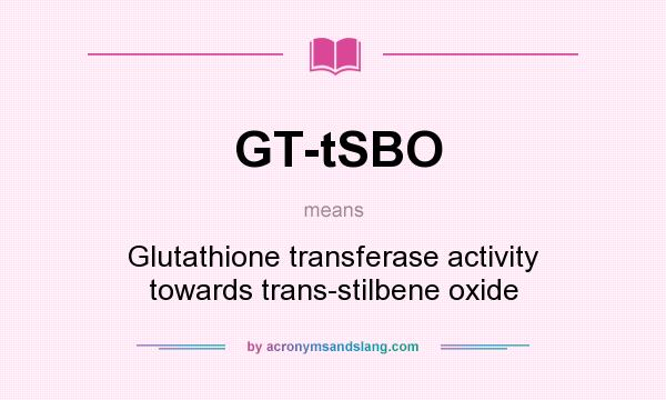 What does GT-tSBO mean? It stands for Glutathione transferase activity towards trans-stilbene oxide