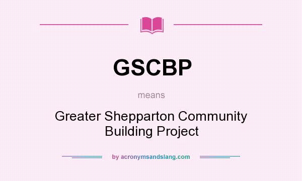 What does GSCBP mean? It stands for Greater Shepparton Community Building Project