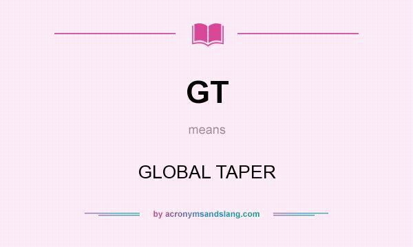 What does GT mean? It stands for GLOBAL TAPER