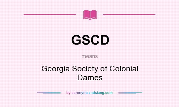 What does GSCD mean? It stands for Georgia Society of Colonial Dames