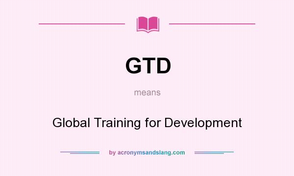 What does GTD mean? It stands for Global Training for Development
