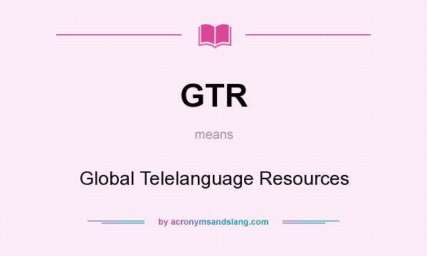 What does GTR mean? It stands for Global Telelanguage Resources