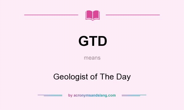 What does GTD mean? It stands for Geologist of The Day